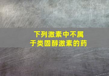 下列激素中不属于类固醇激素的药