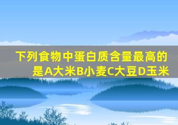 下列食物中蛋白质含量最高的是A大米B小麦C大豆D玉米