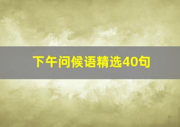 下午问候语精选40句