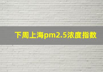 下周上海pm2.5浓度指数