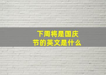 下周将是国庆节的英文是什么