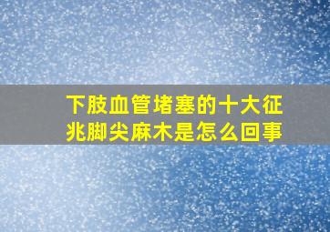 下肢血管堵塞的十大征兆脚尖麻木是怎么回事