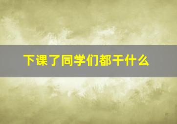 下课了同学们都干什么