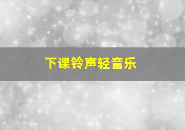 下课铃声轻音乐