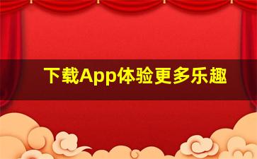 下载App体验更多乐趣