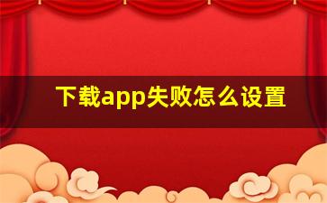 下载app失败怎么设置