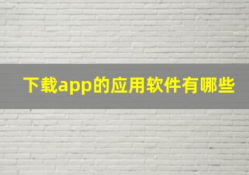 下载app的应用软件有哪些