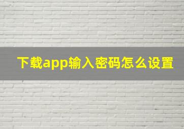 下载app输入密码怎么设置