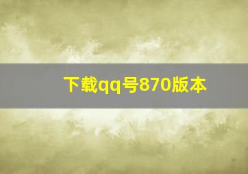 下载qq号870版本