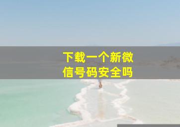 下载一个新微信号码安全吗