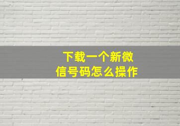 下载一个新微信号码怎么操作