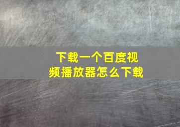 下载一个百度视频播放器怎么下载