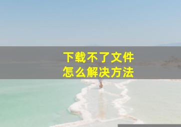 下载不了文件怎么解决方法