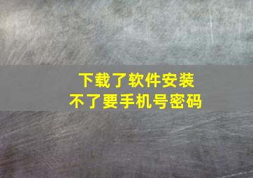 下载了软件安装不了要手机号密码