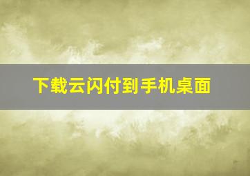 下载云闪付到手机桌面