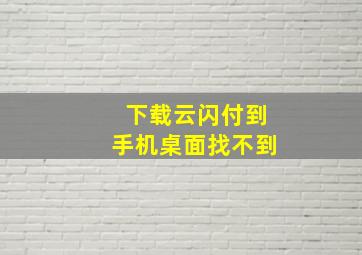 下载云闪付到手机桌面找不到