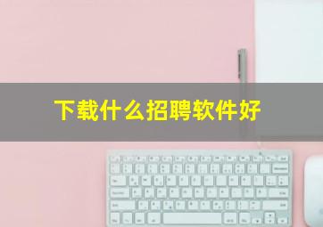 下载什么招聘软件好