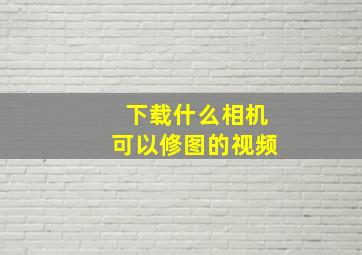 下载什么相机可以修图的视频