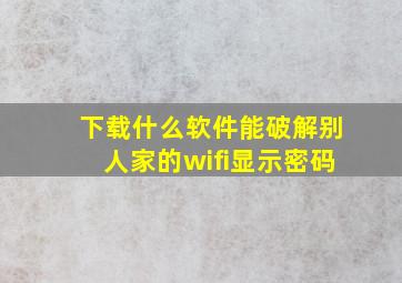 下载什么软件能破解别人家的wifi显示密码