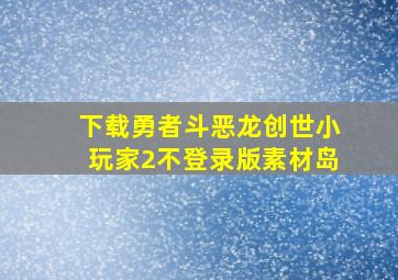 下载勇者斗恶龙创世小玩家2不登录版素材岛