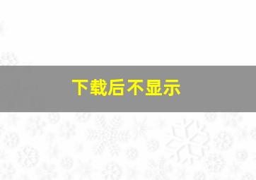 下载后不显示