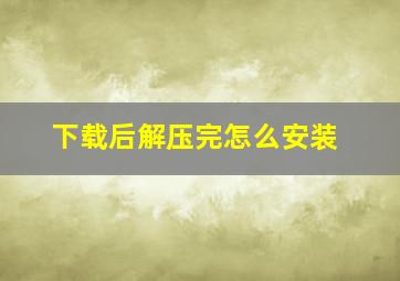 下载后解压完怎么安装