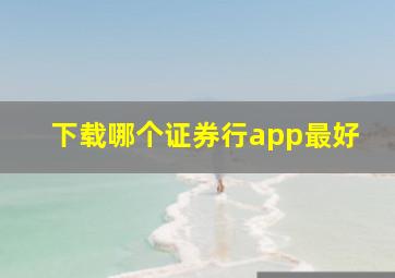 下载哪个证券行app最好