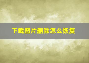 下载图片删除怎么恢复