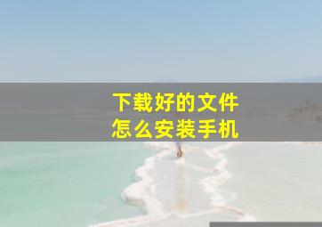 下载好的文件怎么安装手机