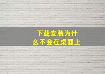 下载安装为什么不会在桌面上