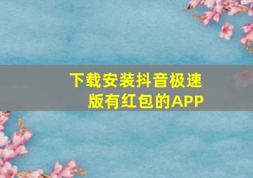 下载安装抖音极速版有红包的APP