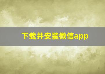 下载并安装微信app