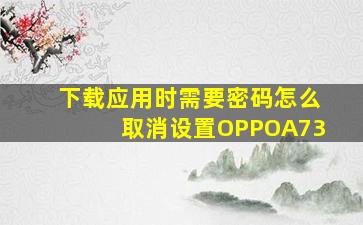 下载应用时需要密码怎么取消设置OPPOA73