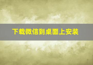 下载微信到桌面上安装