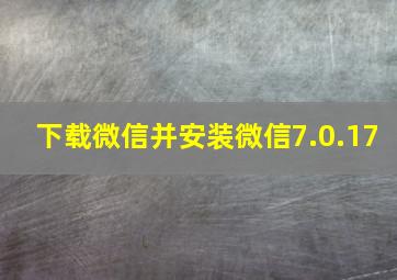 下载微信并安装微信7.0.17