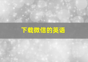 下载微信的英语