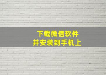 下载微信软件并安装到手机上