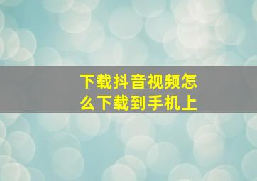 下载抖音视频怎么下载到手机上