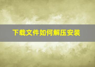 下载文件如何解压安装