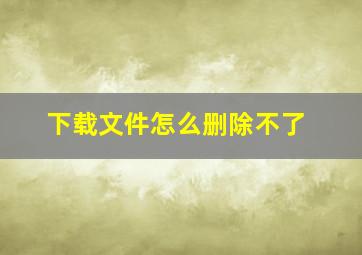 下载文件怎么删除不了