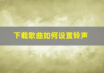 下载歌曲如何设置铃声