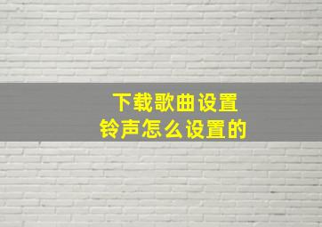 下载歌曲设置铃声怎么设置的