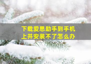 下载爱思助手到手机上并安装不了怎么办