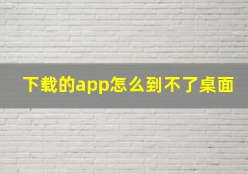 下载的app怎么到不了桌面