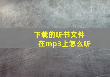 下载的听书文件在mp3上怎么听