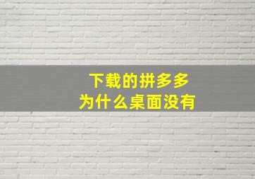 下载的拼多多为什么桌面没有