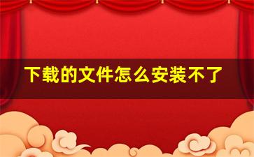 下载的文件怎么安装不了