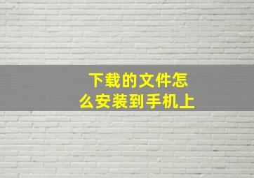 下载的文件怎么安装到手机上