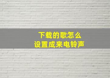 下载的歌怎么设置成来电铃声