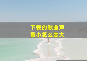 下载的歌曲声音小怎么变大